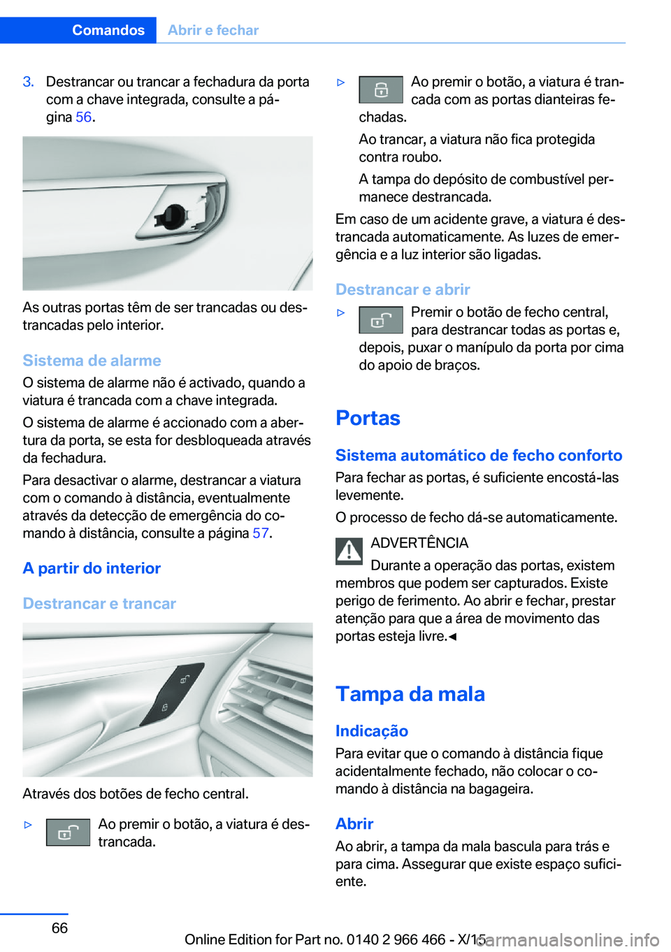 BMW 7 SERIES 2016  Manual do condutor (in Portuguese) 3.Destrancar ou trancar a fechadura da porta
com a chave integrada, consulte a pá‐
gina  56.
As outras portas têm de ser trancadas ou des‐
trancadas pelo interior.
Sistema de alarme
O sistema de