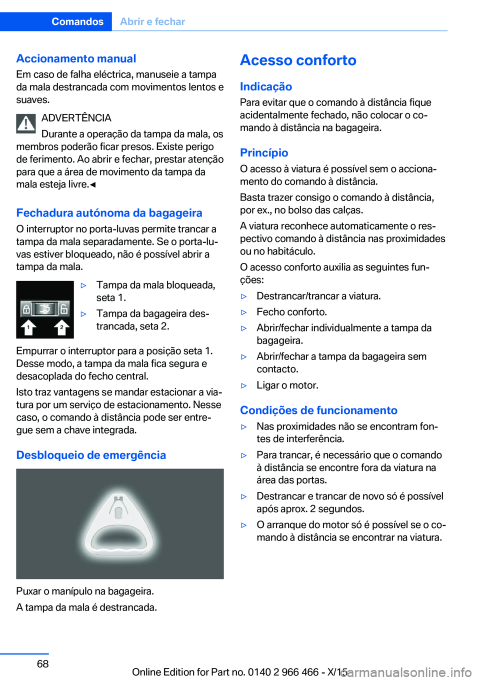 BMW 7 SERIES 2016  Manual do condutor (in Portuguese) Accionamento manual
Em caso de falha eléctrica, manuseie a tampa
da mala destrancada com movimentos lentos e
suaves.
ADVERTÊNCIA
Durante a operação da tampa da mala, os
membros poderão ficar pres