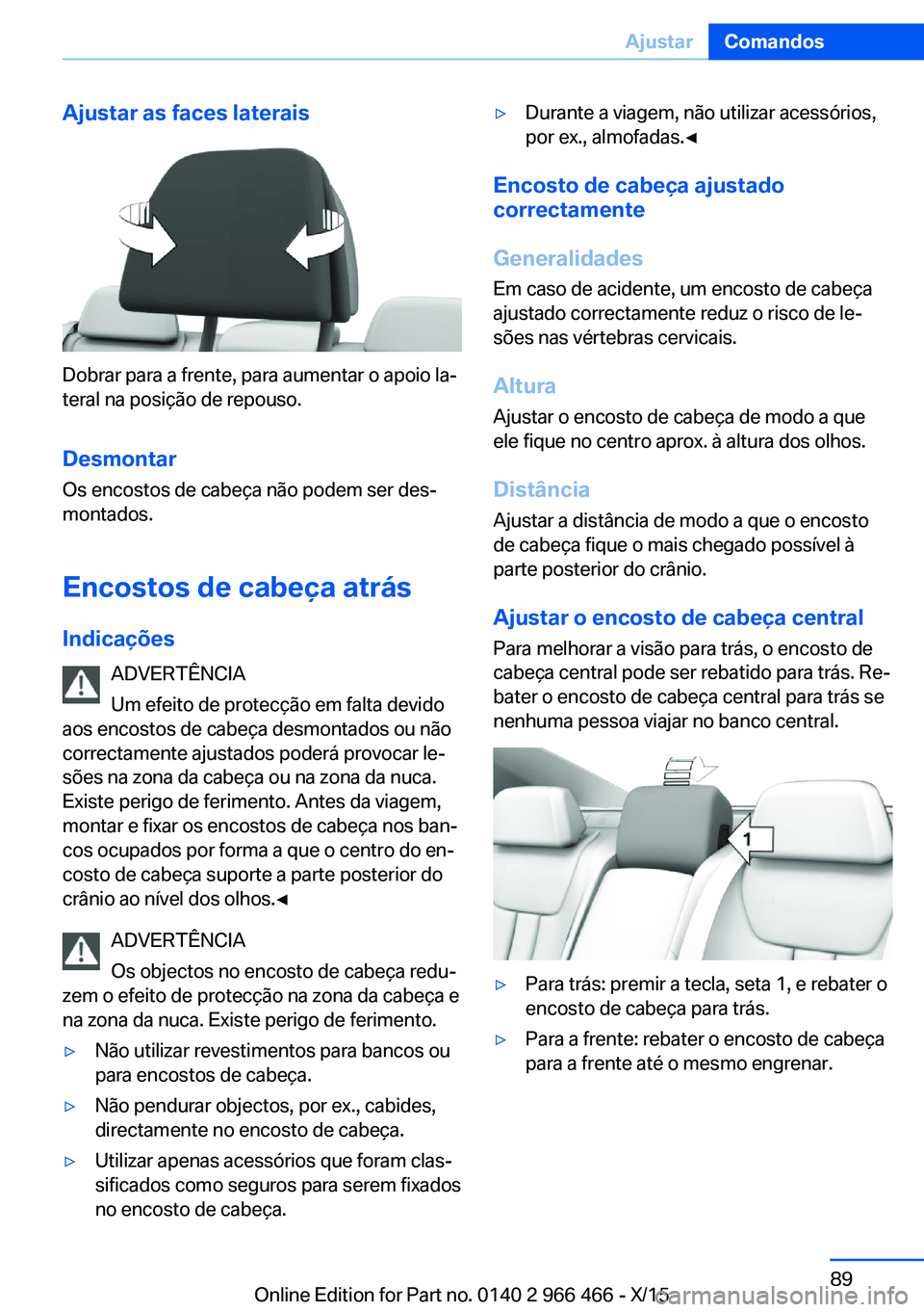 BMW 7 SERIES 2016  Manual do condutor (in Portuguese) Ajustar as faces laterais
Dobrar para a frente, para aumentar o apoio la‐
teral na posição de repouso.
Desmontar
Os encostos de cabeça não podem ser des‐
montados.
Encostos de cabeça atrás
I