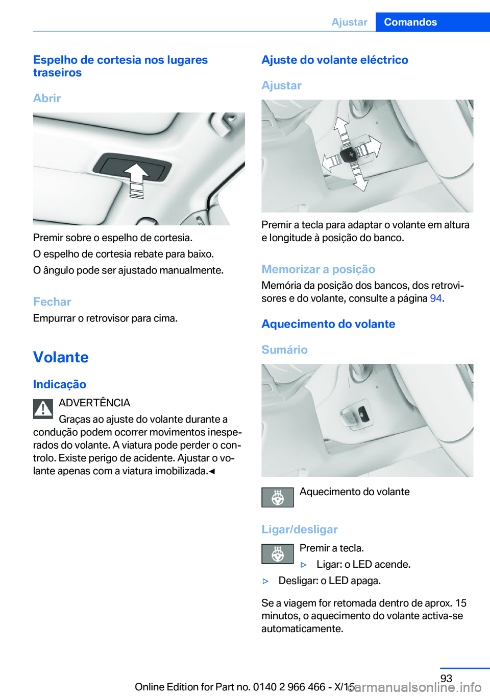 BMW 7 SERIES 2016  Manual do condutor (in Portuguese) Espelho de cortesia nos lugares
traseiros
Abrir
Premir sobre o espelho de cortesia.
O espelho de cortesia rebate para baixo.
O ângulo pode ser ajustado manualmente.
Fechar
Empurrar o retrovisor para 