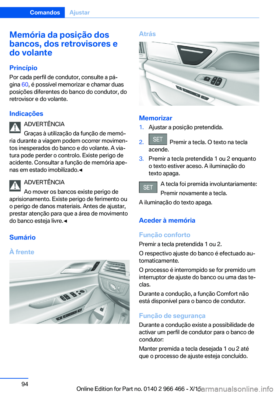 BMW 7 SERIES 2016  Manual do condutor (in Portuguese) Memória da posição dos
bancos, dos retrovisores e
do volante
Princípio Por cada perfil de condutor, consulte a pá‐
gina  60, é possível memorizar e chamar duas
posições diferentes do banco 