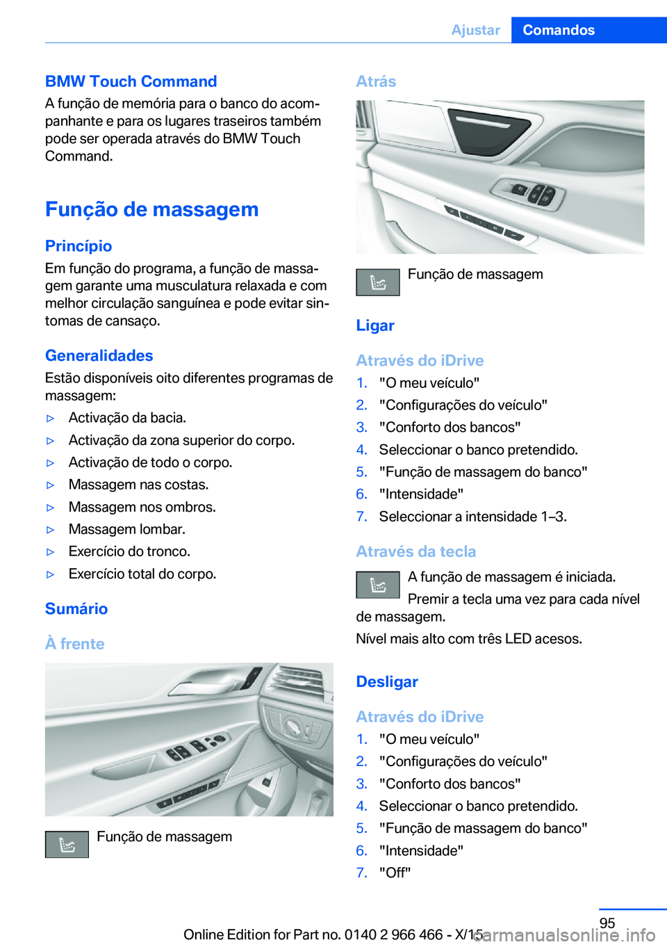 BMW 7 SERIES 2016  Manual do condutor (in Portuguese) BMW Touch Command
A função de memória para o banco do acom‐
panhante e para os lugares traseiros também
pode ser operada através do BMW Touch
Command.
Função de massagem
Princípio Em funçã