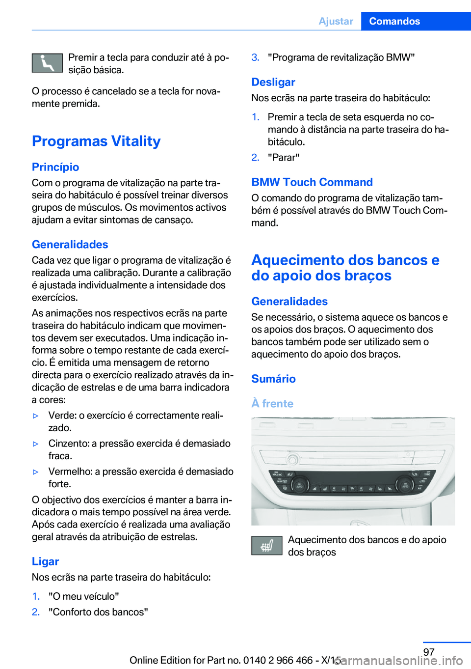 BMW 7 SERIES 2016  Manual do condutor (in Portuguese) Premir a tecla para conduzir até à po‐
sição básica.
O processo é cancelado se a tecla for nova‐
mente premida.
Programas Vitality Princípio
Com o programa de vitalização na parte tra‐
