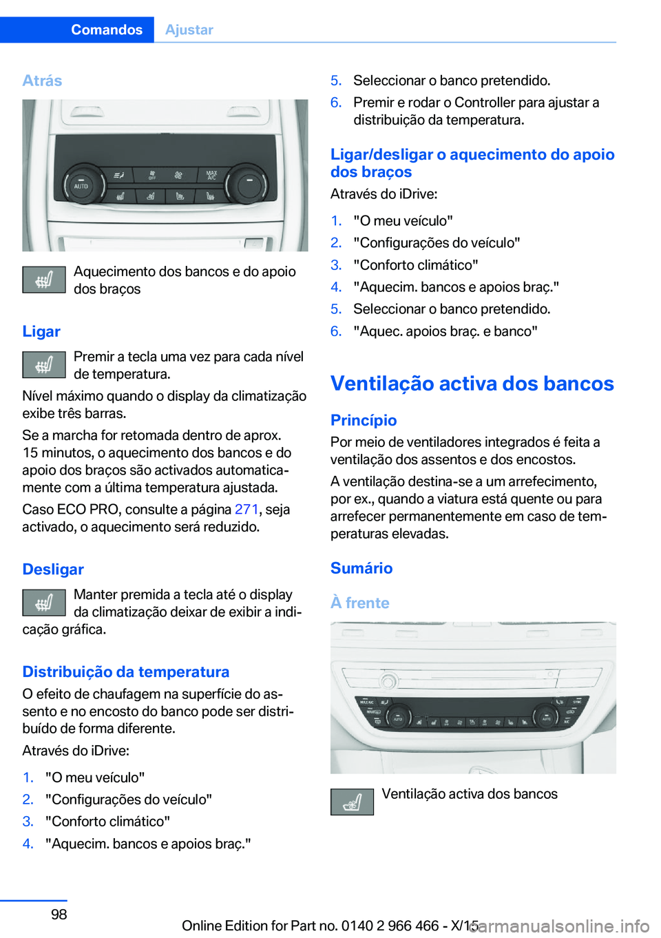 BMW 7 SERIES 2016  Manual do condutor (in Portuguese) Atrás
Aquecimento dos bancos e do apoio
dos braços
Ligar Premir a tecla uma vez para cada nível
de temperatura.
Nível máximo quando o display da climatização
exibe três barras.
Se a marcha for