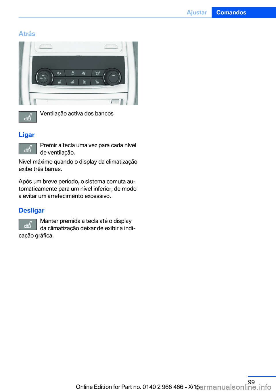 BMW 7 SERIES 2016  Manual do condutor (in Portuguese) Atrás
Ventilação activa dos bancos
Ligar Premir a tecla uma vez para cada nível
de ventilação.
Nível máximo quando o display da climatização
exibe três barras.
Após um breve período, o si