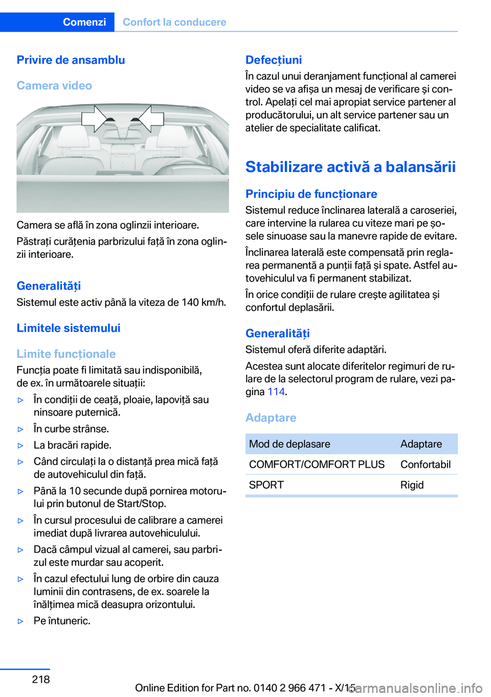 BMW 7 SERIES 2016  Ghiduri De Utilizare (in Romanian) Privire de ansamblu
Camera video
Camera se află în zona oglinzii interioare.
Păstraţi curăţenia parbrizului faţă în zona oglin‐
zii interioare.
Generalităţi Sistemul este activ până la 