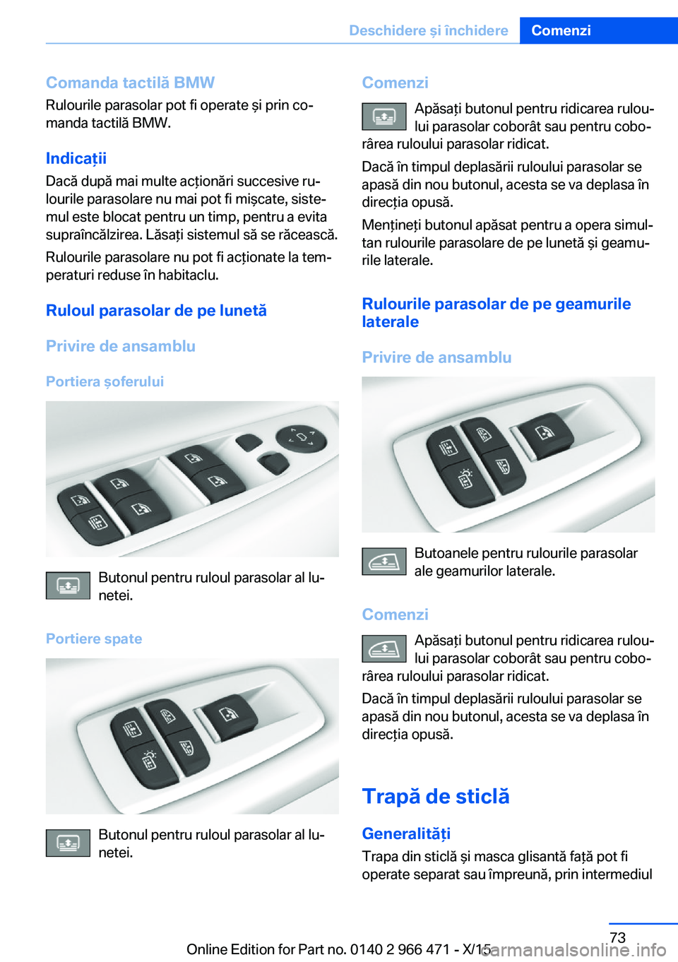 BMW 7 SERIES 2016  Ghiduri De Utilizare (in Romanian) Comanda tactilă BMWRulourile parasolar pot fi operate şi prin co‐
manda tactilă BMW.
Indicaţii
Dacă după mai multe acţionări succesive ru‐
lourile parasolare nu mai pot fi mişcate, siste
