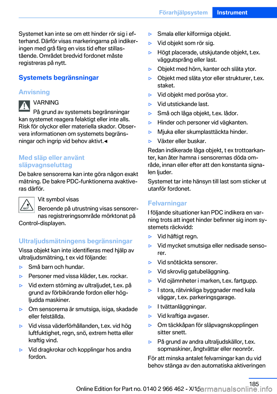 BMW 7 SERIES 2016  InstruktionsbÖcker (in Swedish) Systemet kan inte se om ett hinder rör sig i ef‐
terhand. Därför visas markeringarna på indiker‐
ingen med grå färg en viss tid efter stillas‐
tående. Området bredvid fordonet måste
reg