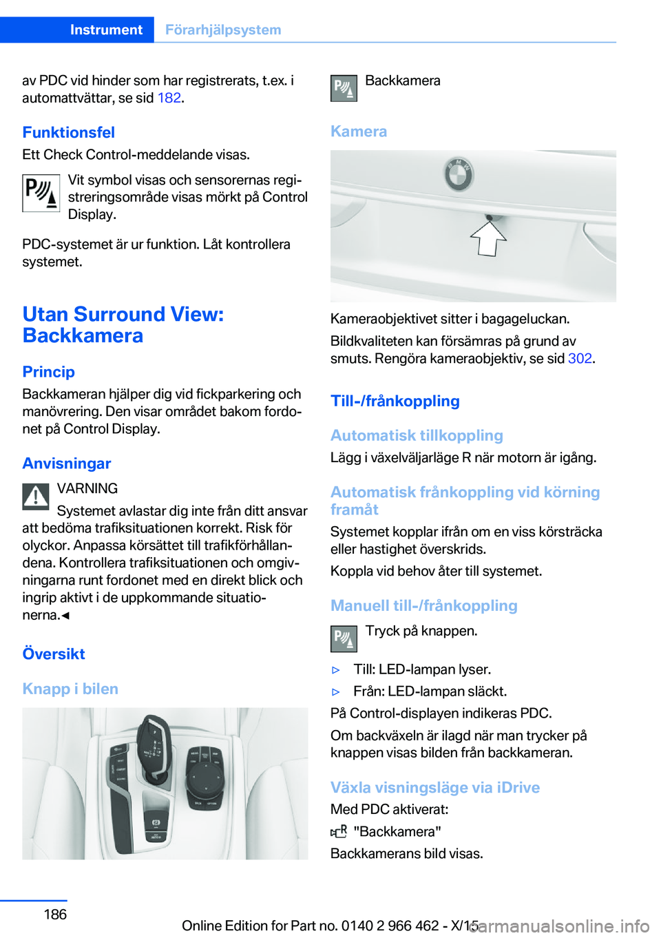 BMW 7 SERIES 2016  InstruktionsbÖcker (in Swedish) av PDC vid hinder som har registrerats, t.ex. i
automattvättar, se sid  182.
Funktionsfel Ett Check Control-meddelande visas.
Vit symbol visas och sensorernas regi‐
streringsområde visas mörkt p