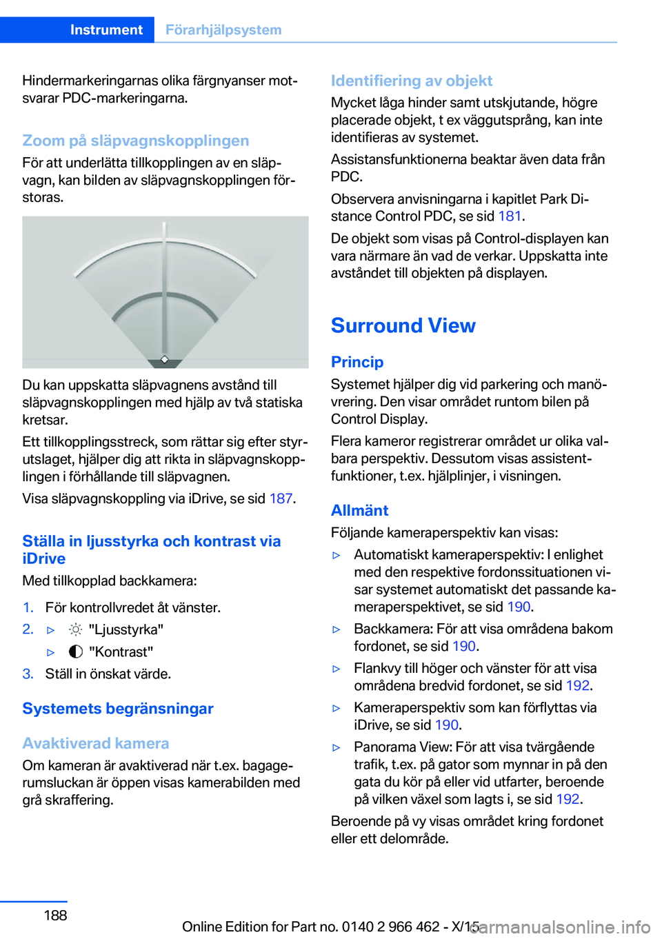 BMW 7 SERIES 2016 InstruktionsbÖcker (in Swedish) Hindermarkeringarnas olika färgnyanser mot‐
svarar PDC-markeringarna.
Zoom på släpvagnskopplingen
För att underlätta tillkopplingen av en släp‐
vagn, kan bilden av släpvagnskopplingen för BMW 7 SERIES 2016 InstruktionsbÖcker (in Swedish) Hindermarkeringarnas olika färgnyanser mot‐
svarar PDC-markeringarna.
Zoom på släpvagnskopplingen
För att underlätta tillkopplingen av en släp‐
vagn, kan bilden av släpvagnskopplingen för