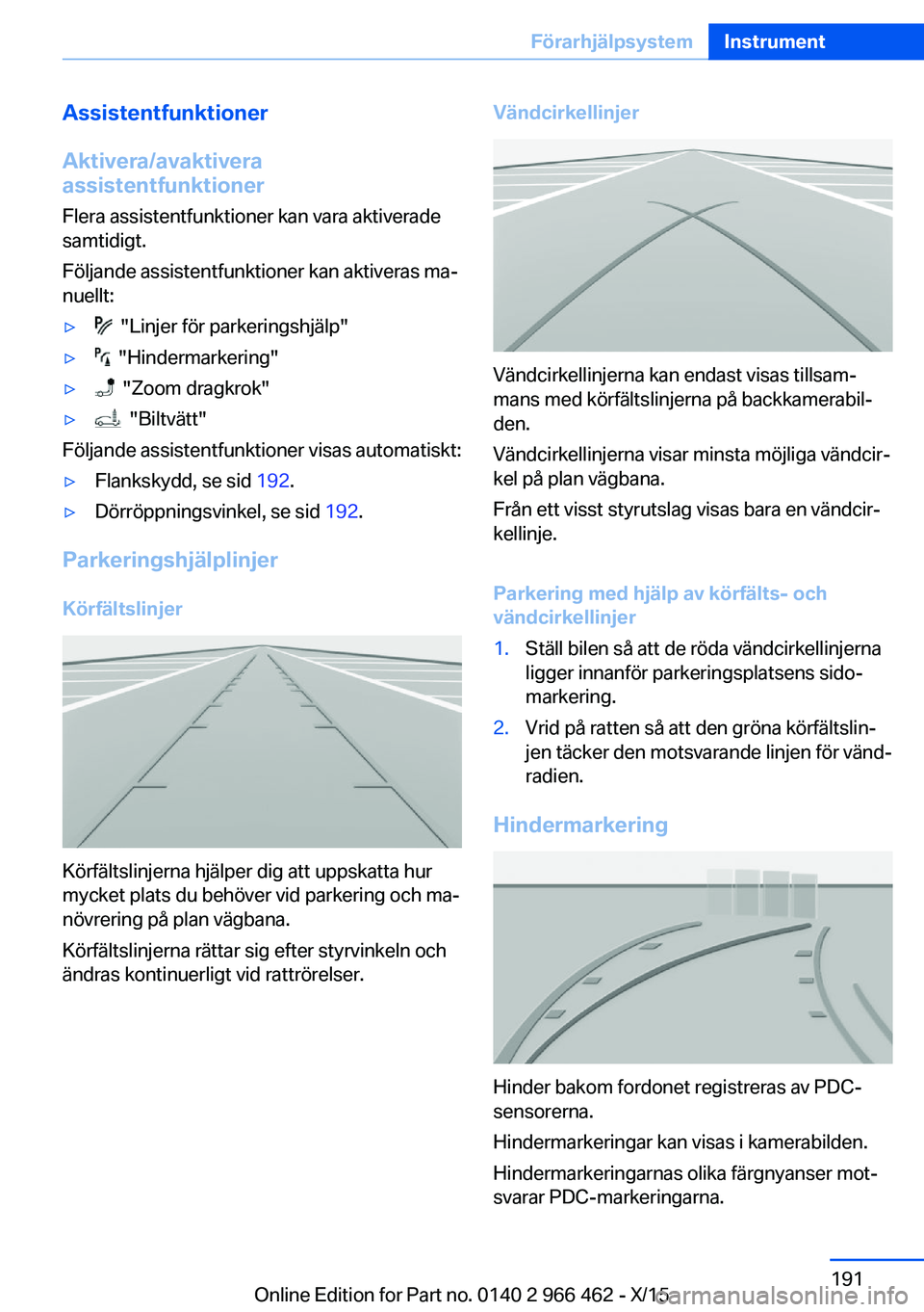 BMW 7 SERIES 2016  InstruktionsbÖcker (in Swedish) Assistentfunktioner
Aktivera/avaktivera
assistentfunktioner
Flera assistentfunktioner kan vara aktiverade
samtidigt.
Följande assistentfunktioner kan aktiveras ma‐
nuellt:▷  "Linjer för park