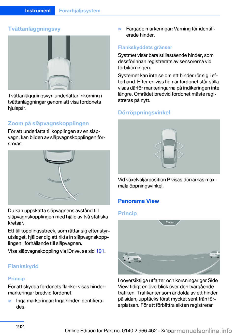 BMW 7 SERIES 2016  InstruktionsbÖcker (in Swedish) Tvättanläggningsvy
Tvättanläggningsvyn underlättar inkörning i
tvättanläggningar genom att visa fordonets
hjulspår.
Zoom på släpvagnskopplingen För att underlätta tillkopplingen av en sl