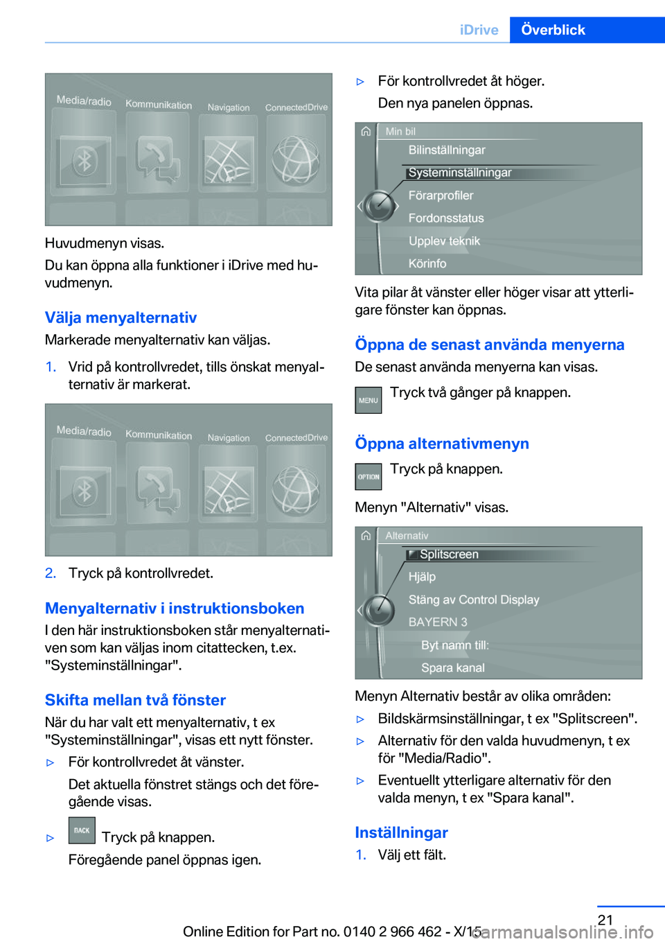 BMW 7 SERIES 2016 InstruktionsbÖcker (in Swedish) Huvudmenyn visas.
Du kan öppna alla funktioner i iDrive med hu‐
vudmenyn.
Välja menyalternativ
Markerade menyalternativ kan väljas.
1.Vrid på kontrollvredet, tills önskat menyal‐
ternativ är BMW 7 SERIES 2016 InstruktionsbÖcker (in Swedish) Huvudmenyn visas.
Du kan öppna alla funktioner i iDrive med hu‐
vudmenyn.
Välja menyalternativ
Markerade menyalternativ kan väljas.
1.Vrid på kontrollvredet, tills önskat menyal‐
ternativ är