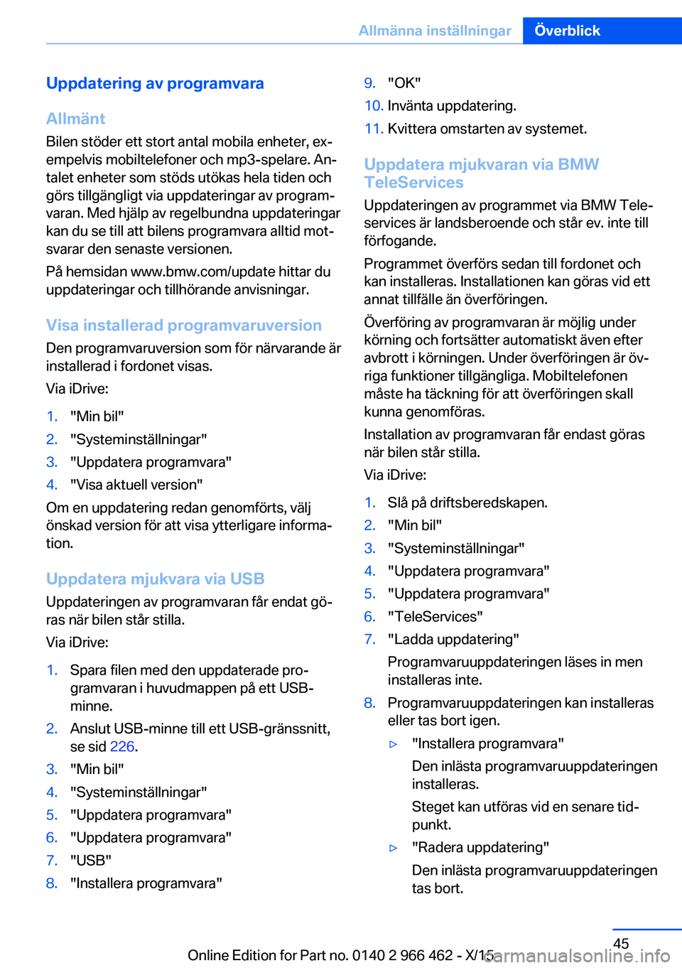 BMW 7 SERIES 2016 InstruktionsbÖcker (in Swedish) Uppdatering av programvara
Allmänt
Bilen stöder ett stort antal mobila enheter, ex‐
empelvis mobiltelefoner och mp3-spelare. An‐
talet enheter som stöds utökas hela tiden och
görs tillgängli BMW 7 SERIES 2016 InstruktionsbÖcker (in Swedish) Uppdatering av programvara
Allmänt
Bilen stöder ett stort antal mobila enheter, ex‐
empelvis mobiltelefoner och mp3-spelare. An‐
talet enheter som stöds utökas hela tiden och
görs tillgängli