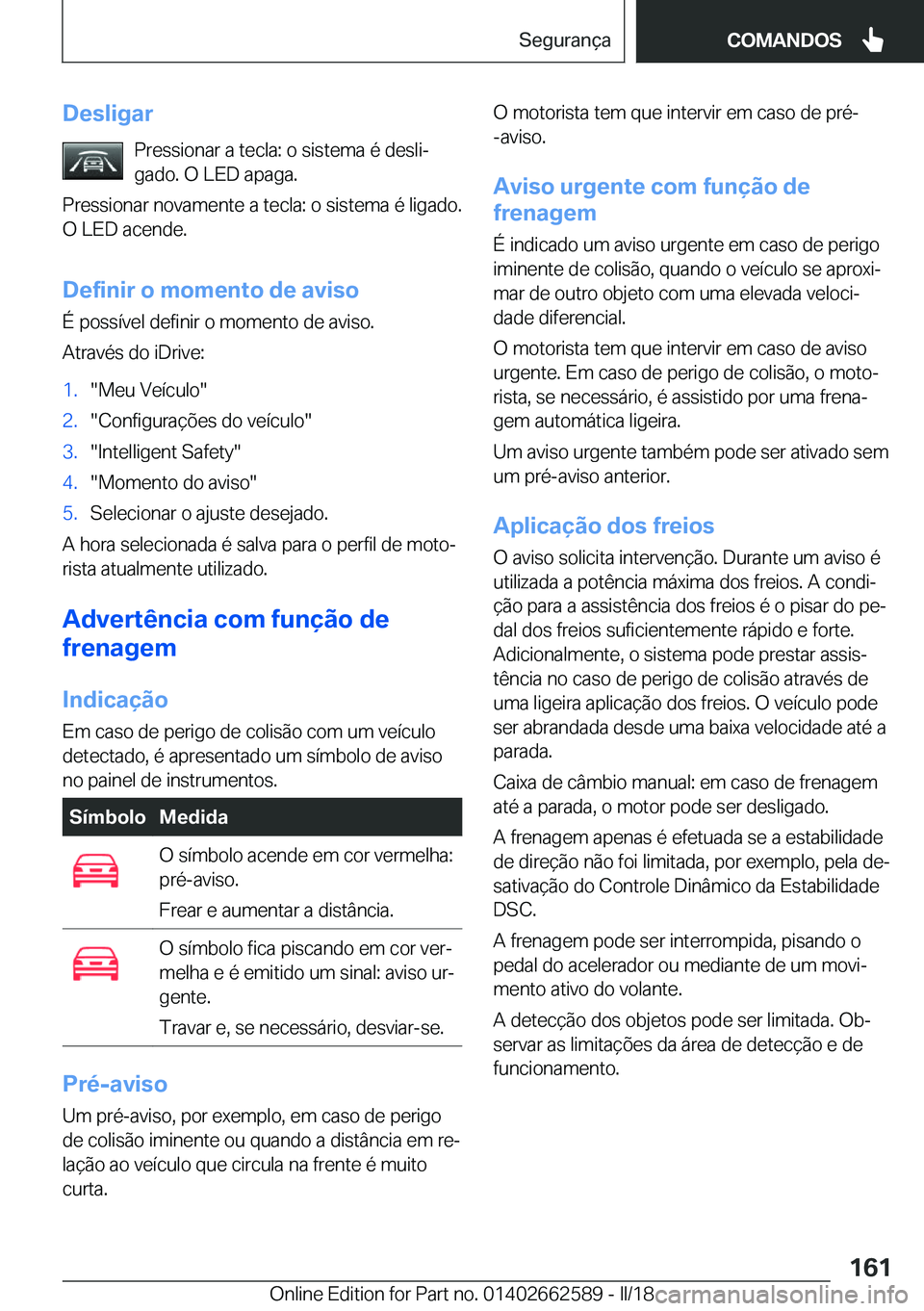 BMW M2 2018  Manual do condutor (in Portuguese) �D�e�s�l�i�g�a�r�P�r�e�s�s�i�o�n�a�r� �a� �t�e�c�l�a�:� �o� �s�i�s�t�e�m�a� �é� �d�e�s�l�iª�g�a�d�o�.� �O� �L�E�D� �a�p�a�g�a�.
�P�r�e�s�s�i�o�n�a�r� �n�o�v�a�m�e�n�t�e� �a� �t�e�c�l�a�:� �o� �s�i�