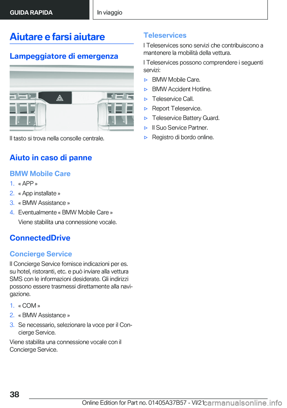 BMW M8 2022  Libretti Di Uso E manutenzione (in Italian) �A�i�u�t�a�r�e��e��f�a�r�s�i��a�i�u�t�a�r�e
�L�a�m�p�e�g�g�i�a�t�o�r�e��d�i��e�m�e�r�g�e�n�z�a
�I�l��t�a�s�t�o��s�i��t�r�o�v�a��n�e�l�l�a��c�o�n�s�o�l�l�e��c�e�n�t�r�a�l�e�.�A�i�u�t�o��i�n