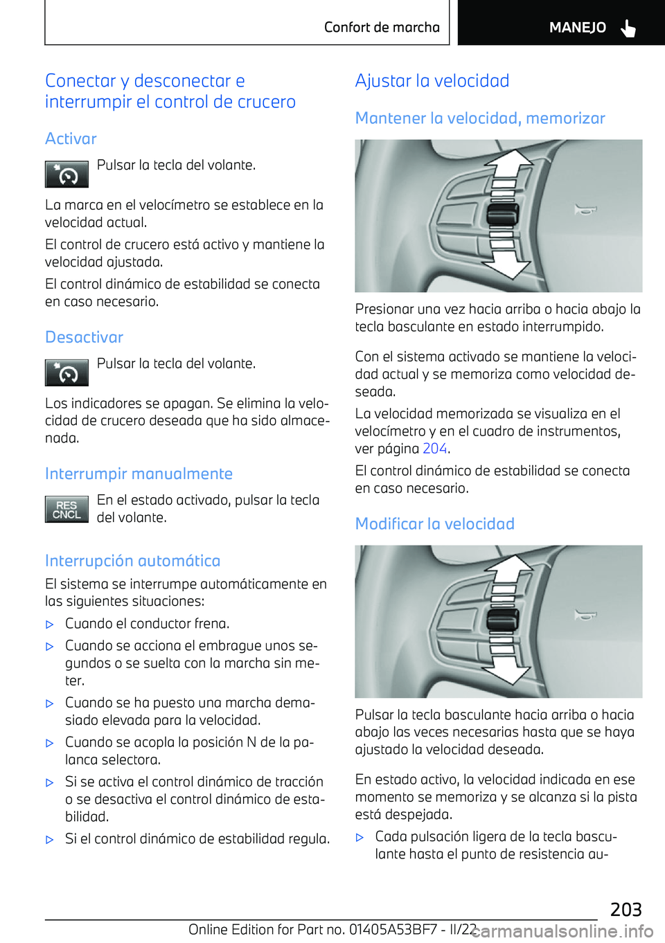 BMW X1 2022  Manuales de Empleo (in Spanish) Conectar y desconectar e
interrumpir el control de crucero
Activar Pulsar la tecla del volante.
La marca en el veloc