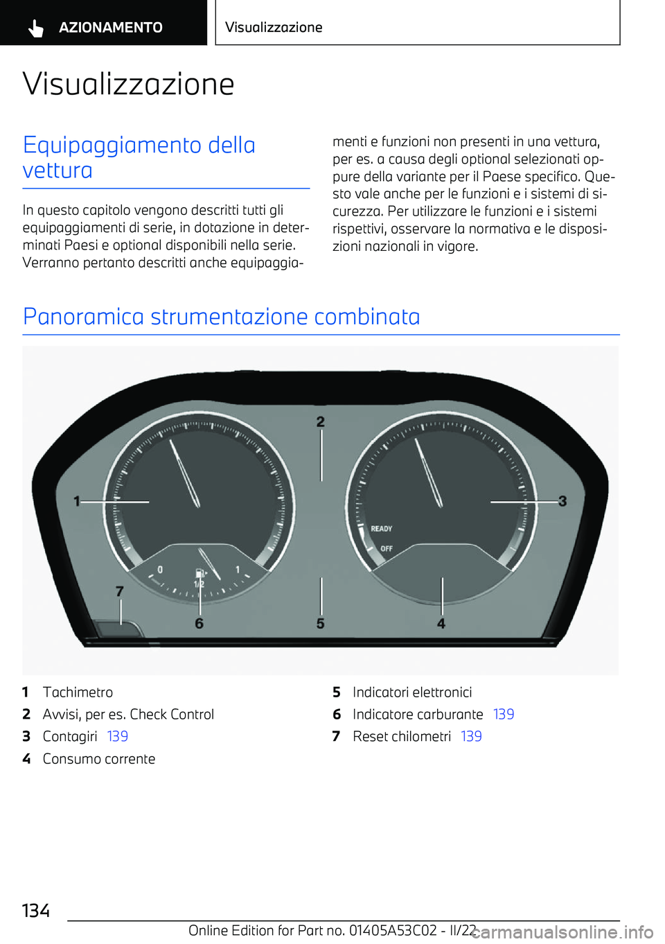 BMW X1 2022  Libretti Di Uso E manutenzione (in Italian) VisualizzazioneEquipaggiamento della
vettura
In questo capitolo vengono descritti tutti gli equipaggiamenti di serie, in dotazione in deter
