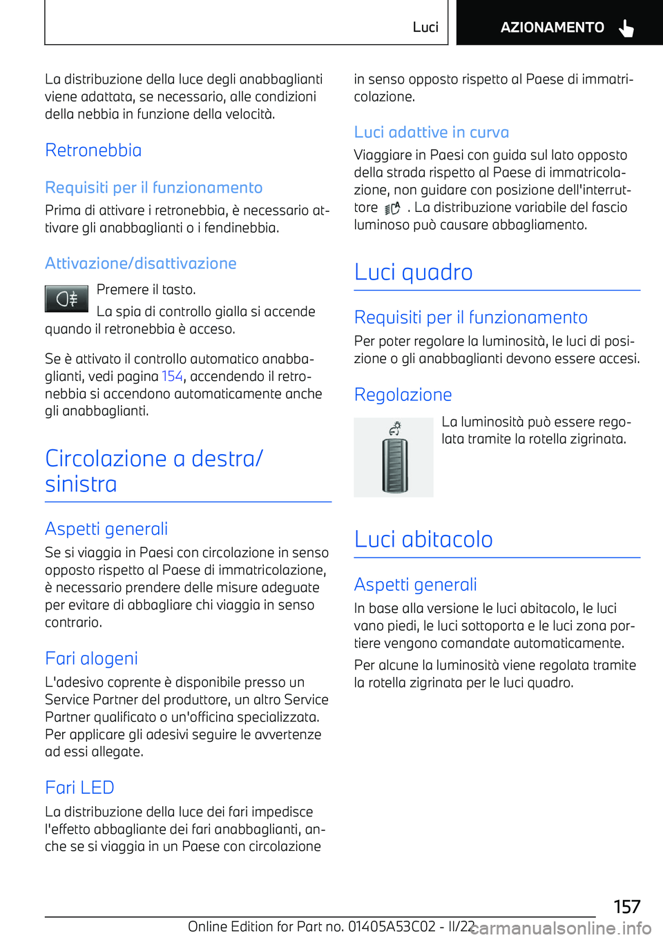 BMW X1 2022  Libretti Di Uso E manutenzione (in Italian) La distribuzione della luce degli anabbaglianti
viene adattata, se necessario, alle condizioni
della nebbia in funzione della velocit