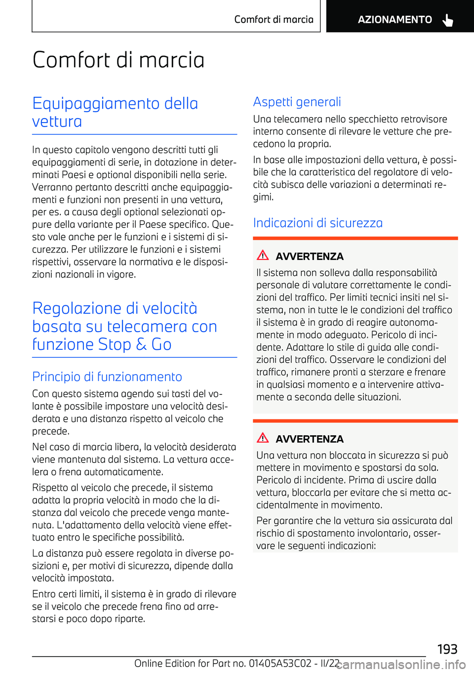 BMW X1 2022  Libretti Di Uso E manutenzione (in Italian) Comfort di marciaEquipaggiamento della
vettura
In questo capitolo vengono descritti tutti gli equipaggiamenti di serie, in dotazione in deter