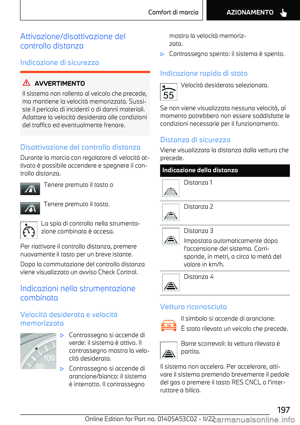 BMW X1 2022  Libretti Di Uso E manutenzione (in Italian) Attivazione/disattivazione del
controllo distanza
Indicazione di sicurezza
AVVERTIMENTO
Il sistema non rallenta al veicolo che precede, ma mantiene la velocit