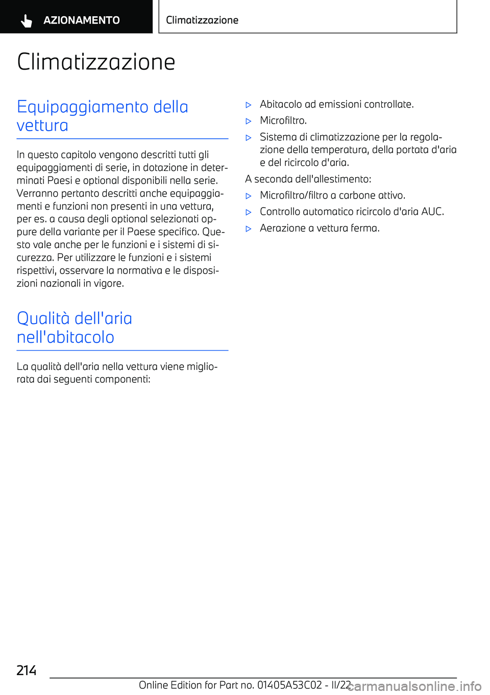 BMW X1 2022  Libretti Di Uso E manutenzione (in Italian) ClimatizzazioneEquipaggiamento della
vettura
In questo capitolo vengono descritti tutti gli equipaggiamenti di serie, in dotazione in deter
