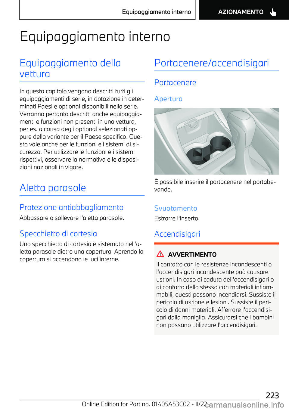 BMW X1 2022  Libretti Di Uso E manutenzione (in Italian) Equipaggiamento internoEquipaggiamento della
vettura
In questo capitolo vengono descritti tutti gli equipaggiamenti di serie, in dotazione in deter