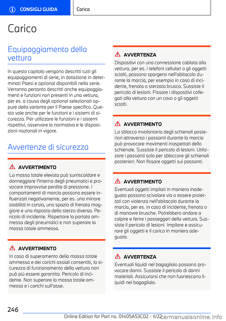 BMW X1 2022  Libretti Di Uso E manutenzione (in Italian) CaricoEquipaggiamento della
vettura
In questo capitolo vengono descritti tutti gli equipaggiamenti di serie, in dotazione in deter