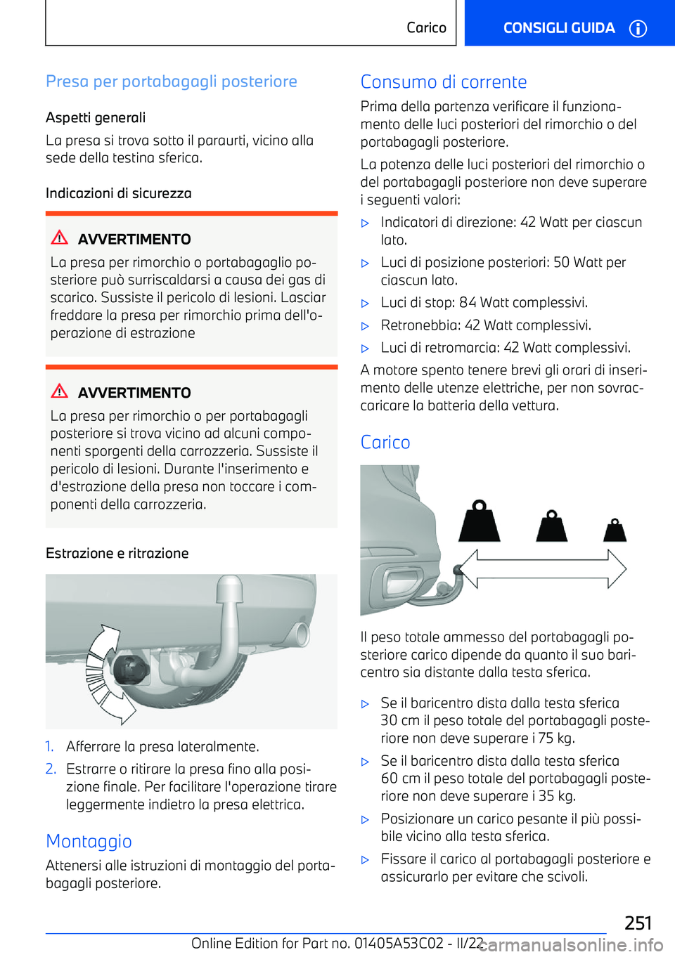 BMW X1 2022  Libretti Di Uso E manutenzione (in Italian) Presa per portabagagli posteriore
Aspetti generali
La presa si trova sotto il paraurti, vicino alla
sede della testina sferica.
Indicazioni di sicurezza
AVVERTIMENTO
La presa per rimorchio o portabaga