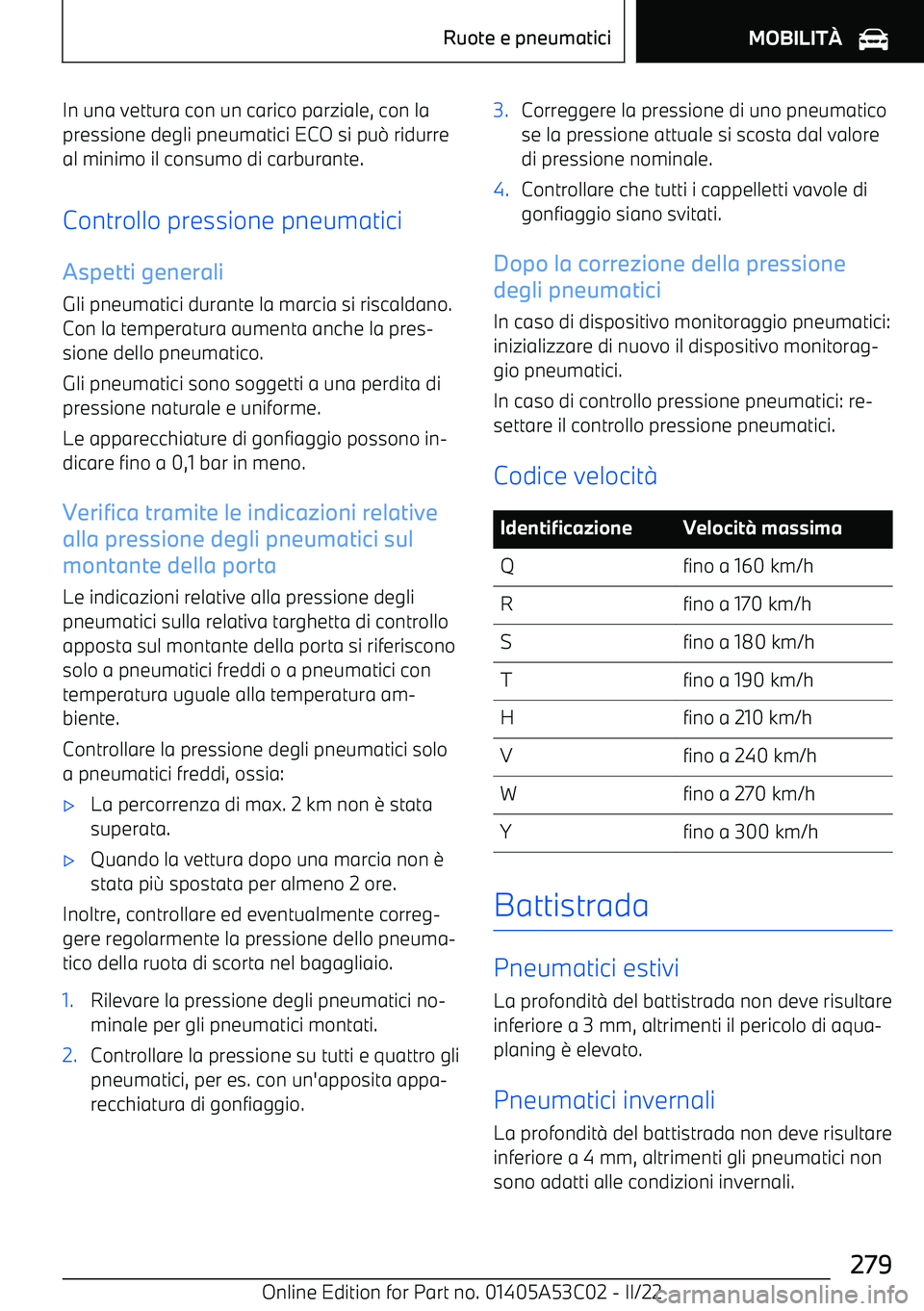 BMW X1 2022  Libretti Di Uso E manutenzione (in Italian) In una vettura con un carico parziale, con lapressione degli pneumatici ECO si pu 0 ridurre
al minimo il consumo di carburante.
Controllo pressione pneumatici Aspetti generaliGli pneumatici durante la