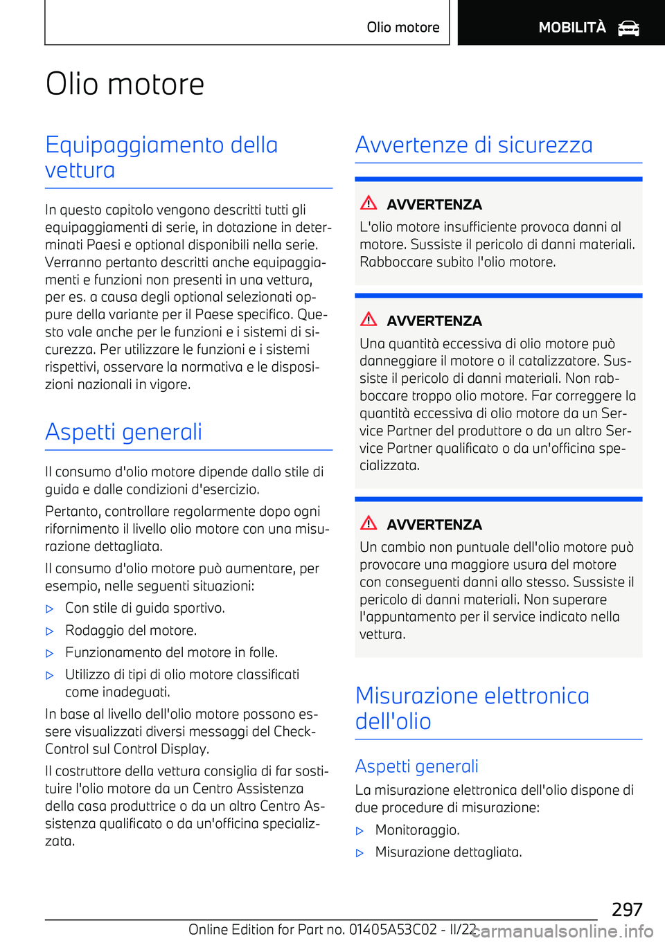 BMW X1 2022  Libretti Di Uso E manutenzione (in Italian) Olio motoreEquipaggiamento della
vettura
In questo capitolo vengono descritti tutti gli equipaggiamenti di serie, in dotazione in deter