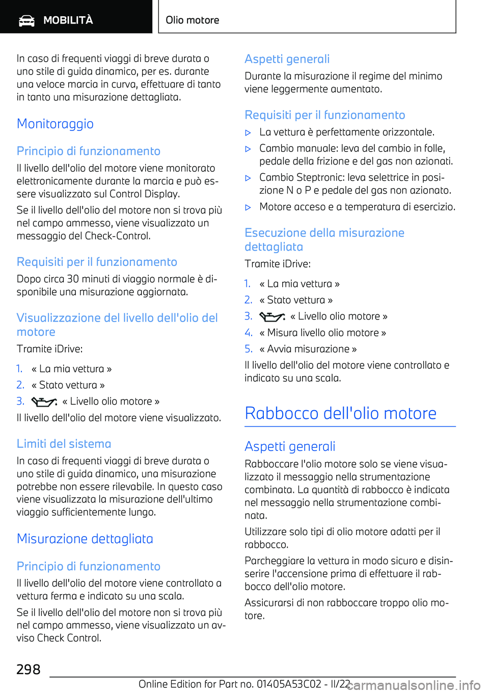 BMW X1 2022  Libretti Di Uso E manutenzione (in Italian) In caso di frequenti viaggi di breve durata ouno stile di guida dinamico, per es. durante
una veloce marcia in curva, effettuare di tanto in tanto una misurazione dettagliata.
Monitoraggio Principio d