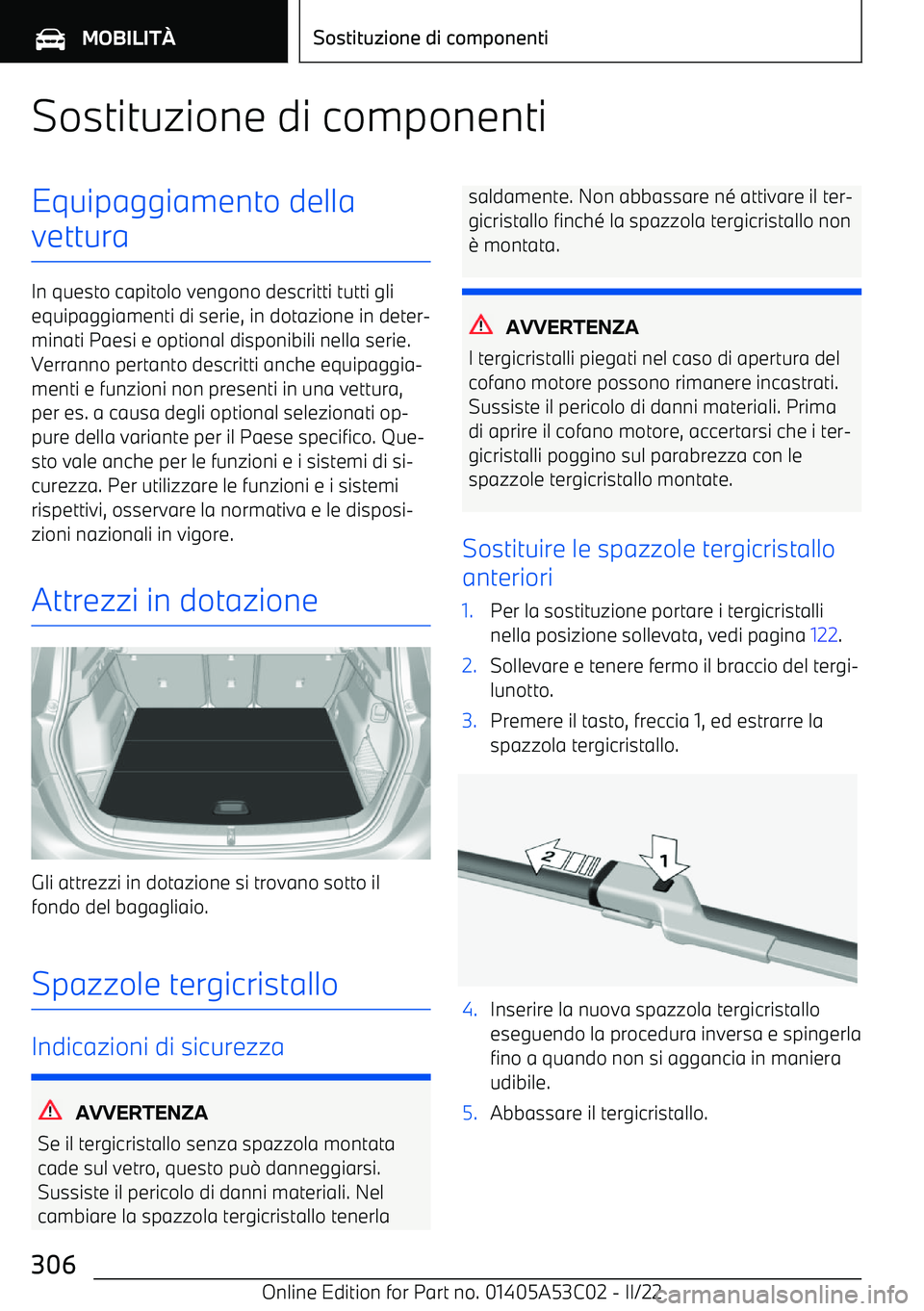 BMW X1 2022  Libretti Di Uso E manutenzione (in Italian) Sostituzione di componentiEquipaggiamento della
vettura
In questo capitolo vengono descritti tutti gli equipaggiamenti di serie, in dotazione in deter