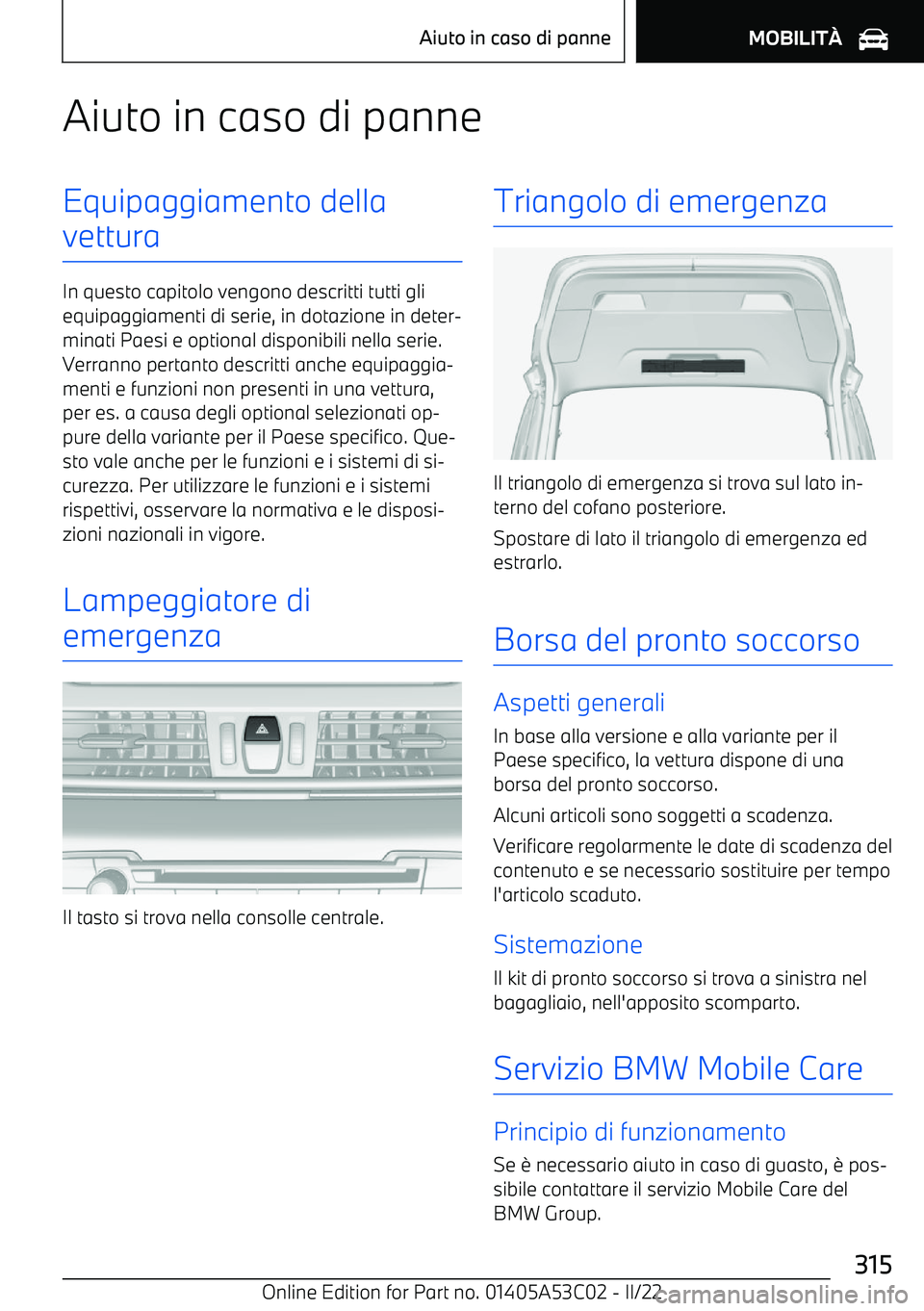 BMW X1 2022  Libretti Di Uso E manutenzione (in Italian) Aiuto in caso di panneEquipaggiamento della
vettura
In questo capitolo vengono descritti tutti gli equipaggiamenti di serie, in dotazione in deter