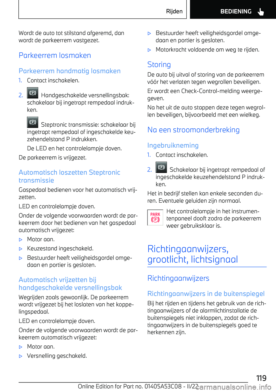 BMW X1 2022  Instructieboekjes (in Dutch) Wordt de auto tot stilstand afgeremd, dan
wordt de parkeerrem vastgezet.
Parkeerrem losmaken
Parkeerrem handmatig losmaken1.Contact inschakelen.2.  Handgeschakelde versnellingsbak:
schakelaar bij inge
