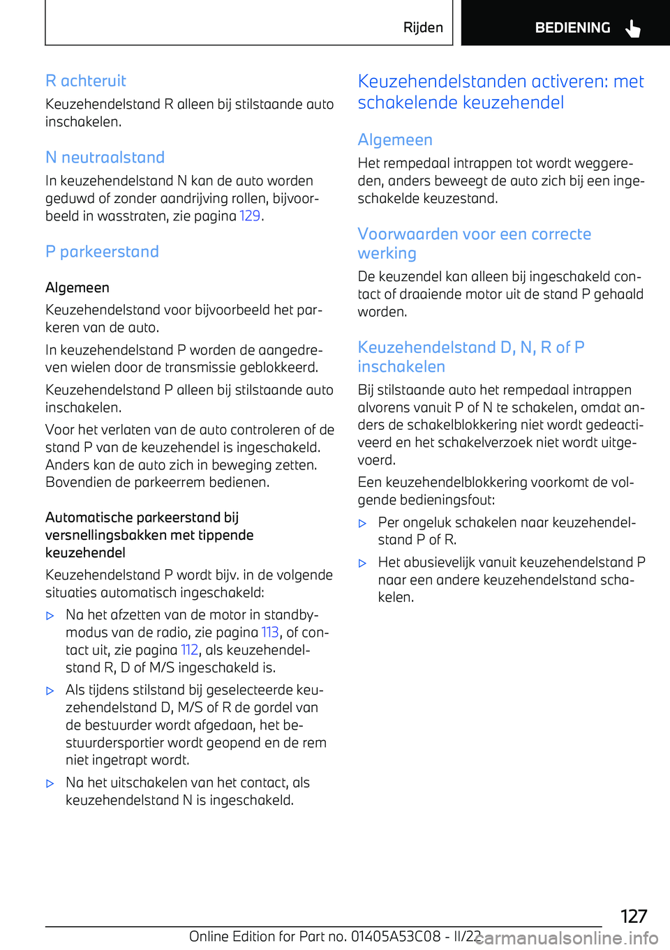 BMW X1 2022  Instructieboekjes (in Dutch) R achteruit
Keuzehendelstand R alleen bij stilstaande auto
inschakelen.
N neutraalstandIn keuzehendelstand N kan de auto worden
geduwd of zonder aandrijving rollen, bijvoor