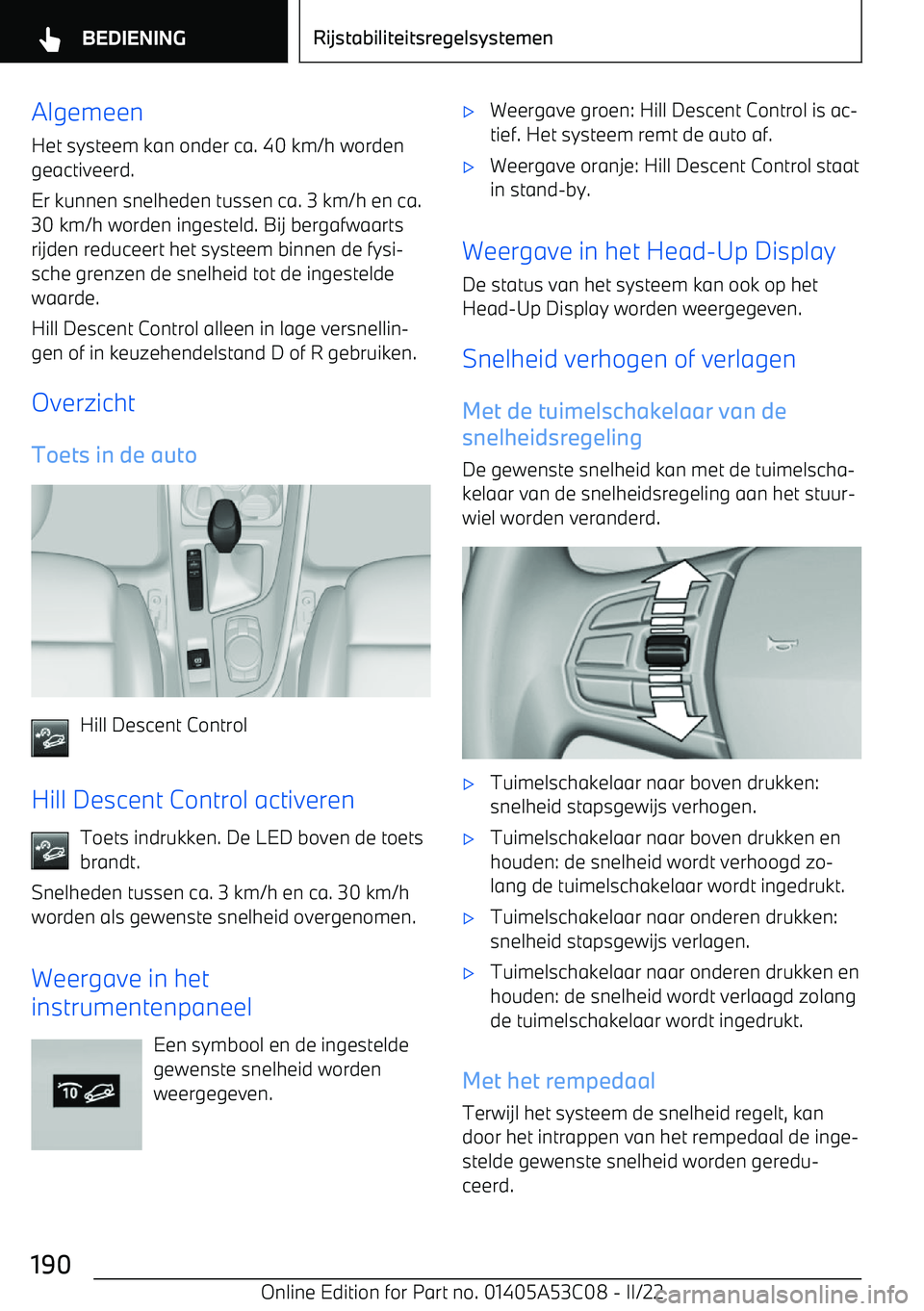 BMW X1 2022  Instructieboekjes (in Dutch) Algemeen
Het systeem kan onder ca. 40 km/h worden geactiveerd.
Er kunnen snelheden tussen ca. 3 km/h en ca. 30 km/h worden ingesteld. Bij bergafwaarts
rijden reduceert het systeem binnen de fysi