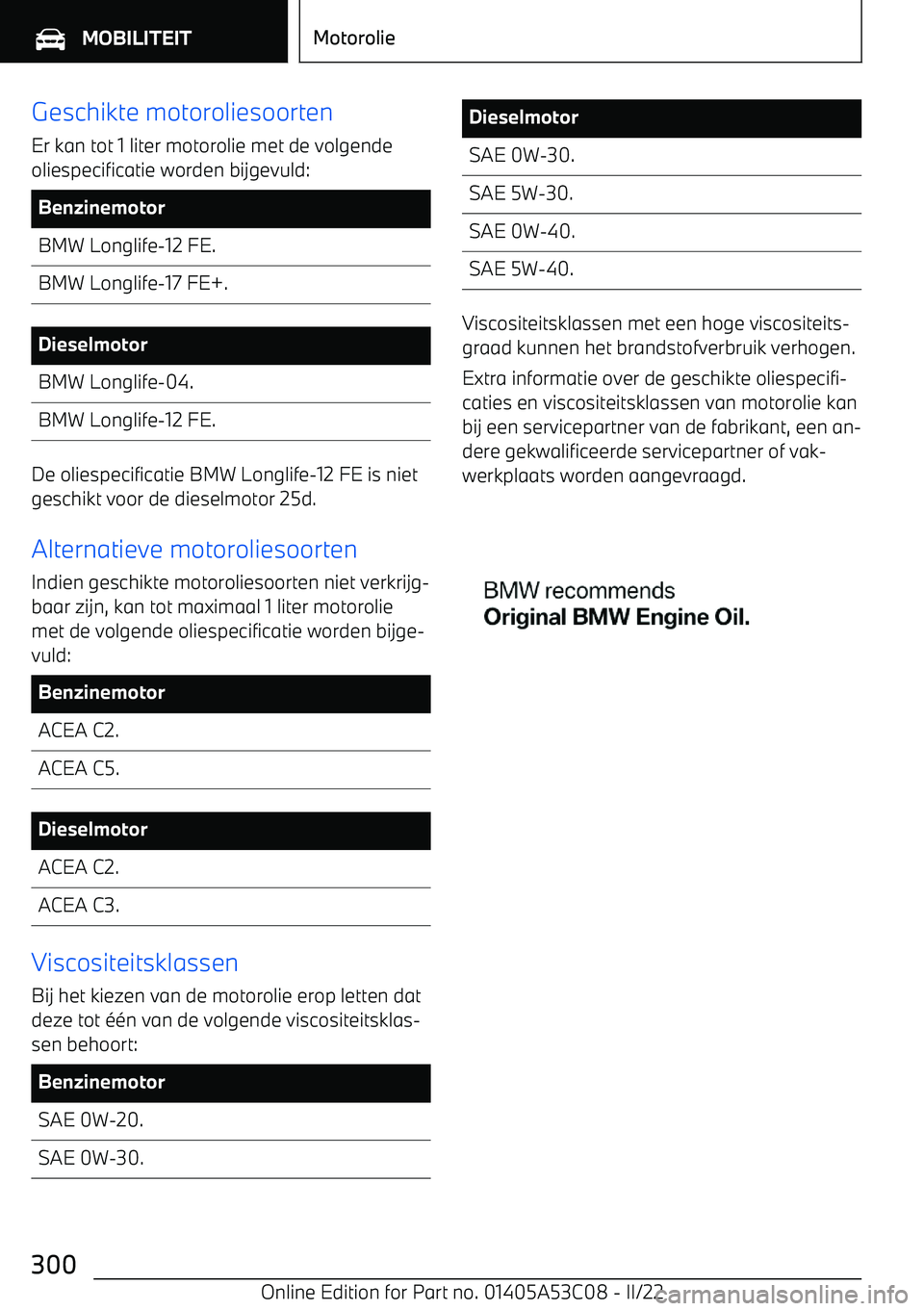 BMW X1 2022  Instructieboekjes (in Dutch) Geschikte motoroliesoorten
Er kan tot 1 liter motorolie met de volgende
oliespecificatie worden bijgevuld:BenzinemotorBMW Longlife