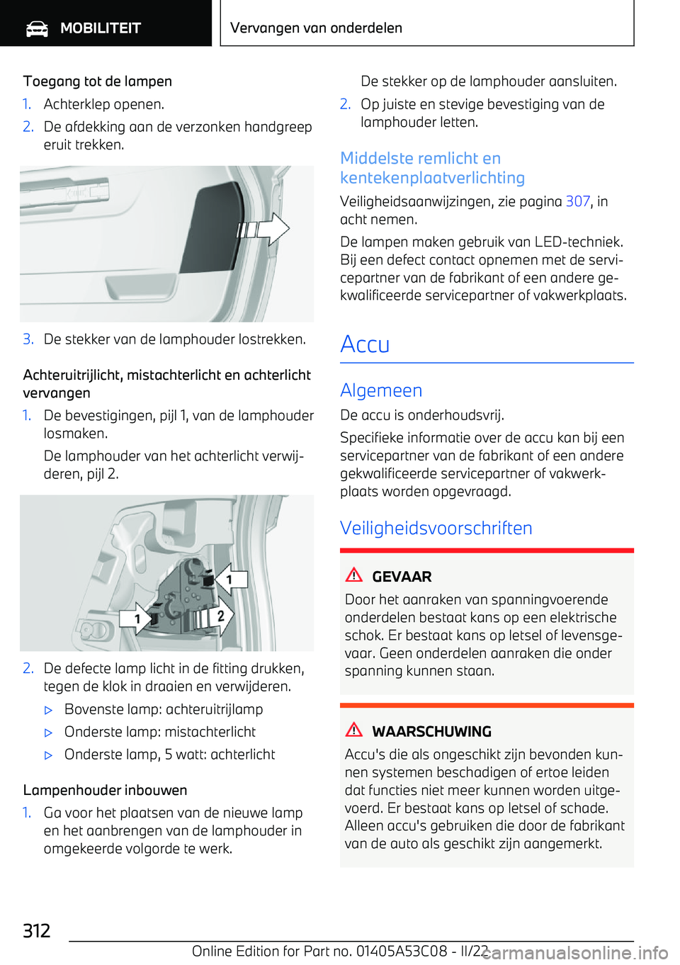 BMW X1 2022  Instructieboekjes (in Dutch) Toegang tot de lampen1.Achterklep openen.2.De afdekking aan de verzonken handgreeperuit trekken.3.De stekker van de lamphouder lostrekken.
Achteruitrijlicht, mistachterlicht en achterlicht
vervangen
1
