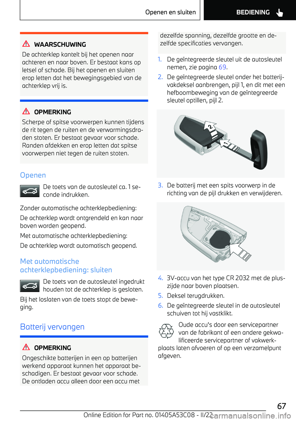 BMW X1 2022  Instructieboekjes (in Dutch) WAARSCHUWING
De achterklep kantelt bij het openen naar achteren en naar boven. Er bestaat kans op
letsel of schade. Bij het openen en sluiten erop letten dat het bewegingsgebied van de
achterklep vrij