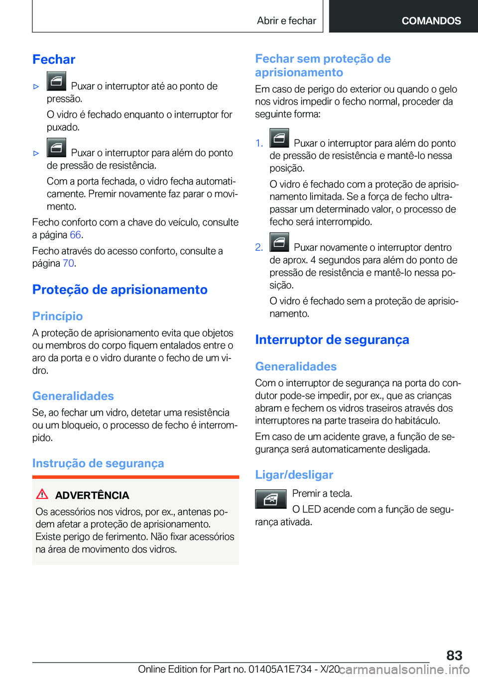 BMW X2 2021  Manual do condutor (in Portuguese)  F e c h a rx   P u x a r  o  i n t e r r u p t o r  a t é  a o  p o n t o  d e
 p r e s s ã o .
 O  v i d r o  é  f e c h a d o  e n q u a n t o  o  i n t e r r u p t o r  f o r
 p