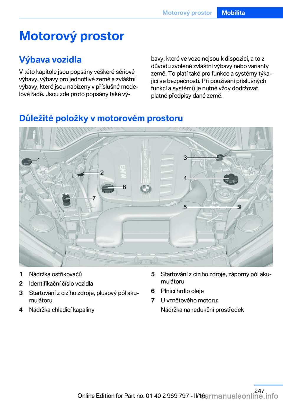 BMW X5 2016  Návod na použití (in Czech) Motorový prostorVýbava vozidla
V této kapitole jsou popsány veškeré sériové
výbavy, výbavy pro jednotlivé země a zvláštní
výbavy, které jsou nabízeny v příslušné mode‐
lové ř