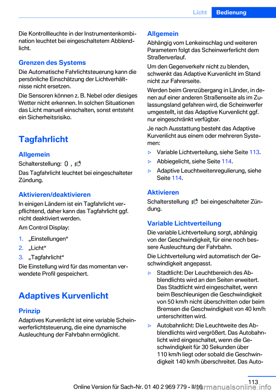 BMW X5 2016  Betriebsanleitungen (in German) Die Kontrollleuchte in der Instrumentenkombi‐
nation leuchtet bei eingeschaltetem Abblend‐
licht.
Grenzen des Systems Die Automatische Fahrlichtsteuerung kann die
persönliche Einschätzung der Li