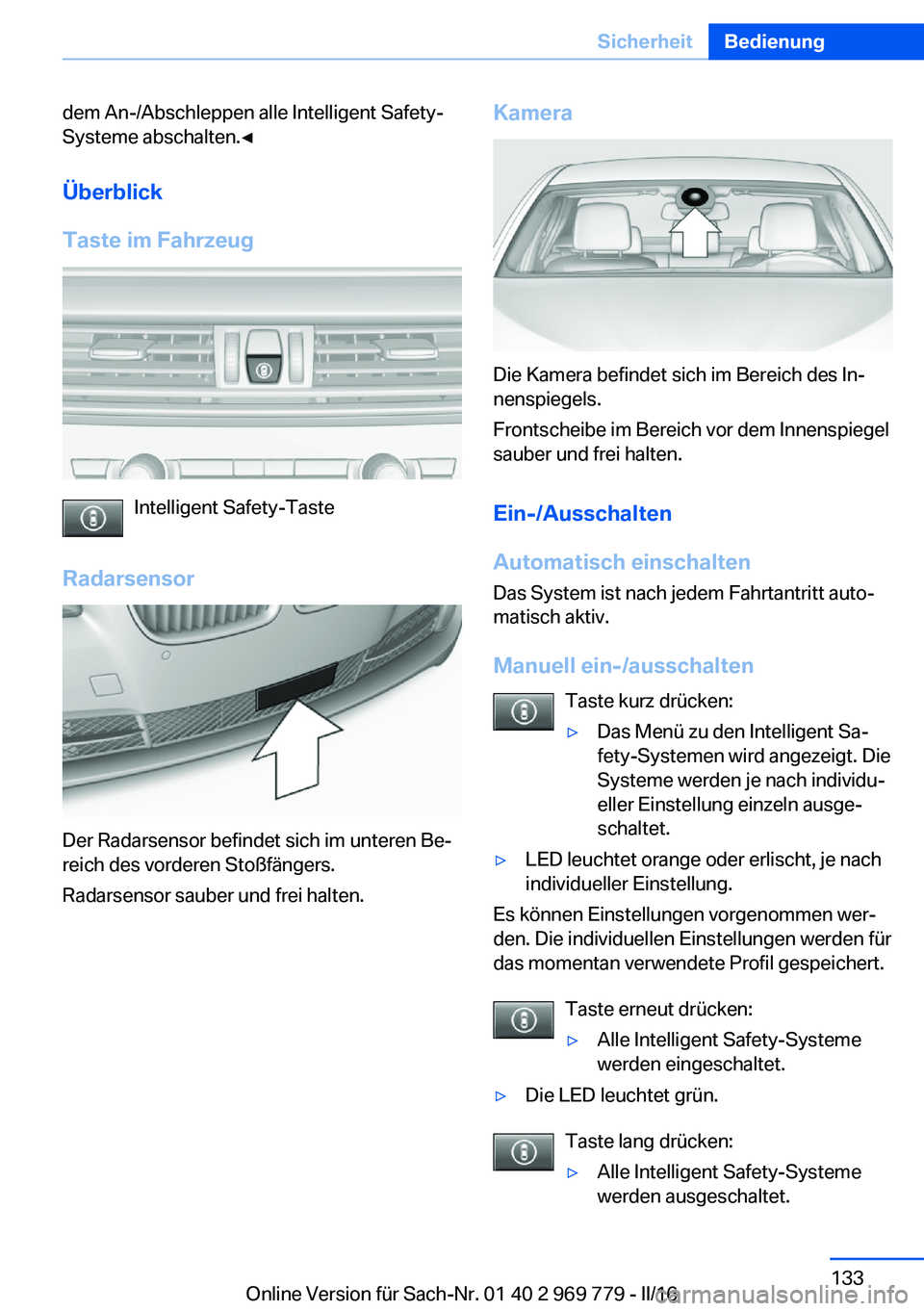 BMW X5 2016  Betriebsanleitungen (in German) dem An-/Abschleppen alle Intelligent Safety-
Systeme abschalten.◀
Überblick
Taste im Fahrzeug
Intelligent Safety-Taste
Radarsensor
Der Radarsensor befindet sich im unteren Be‐
reich des vorderen 
