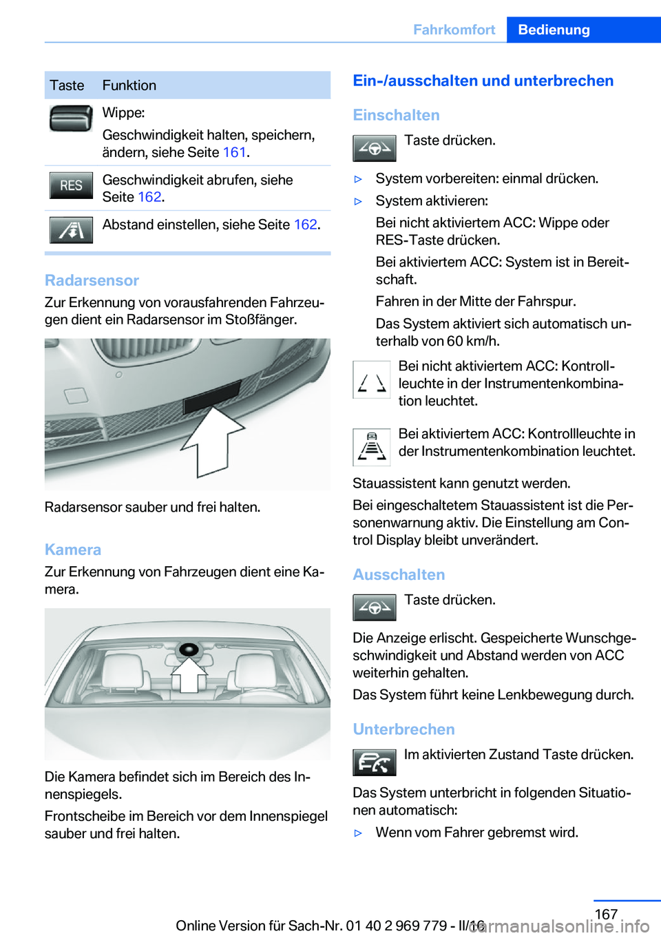 BMW X5 2016  Betriebsanleitungen (in German) TasteFunktionWippe:
Geschwindigkeit halten, speichern,
ändern, siehe Seite  161.Geschwindigkeit abrufen, siehe
Seite  162.Abstand einstellen, siehe Seite  162.
Radarsensor
Zur Erkennung von vorausfah