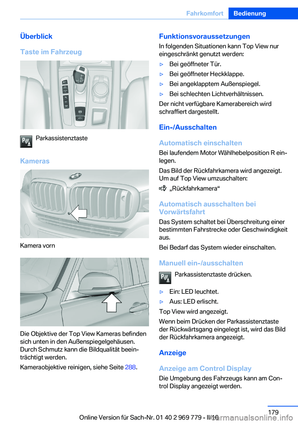 BMW X5 2016  Betriebsanleitungen (in German) Überblick
Taste im Fahrzeug
Parkassistenztaste
Kameras
Kamera vorn
Die Objektive der Top View Kameras befinden
sich unten in den Außenspiegelgehäusen.
Durch Schmutz kann die Bildqualität beein‐
