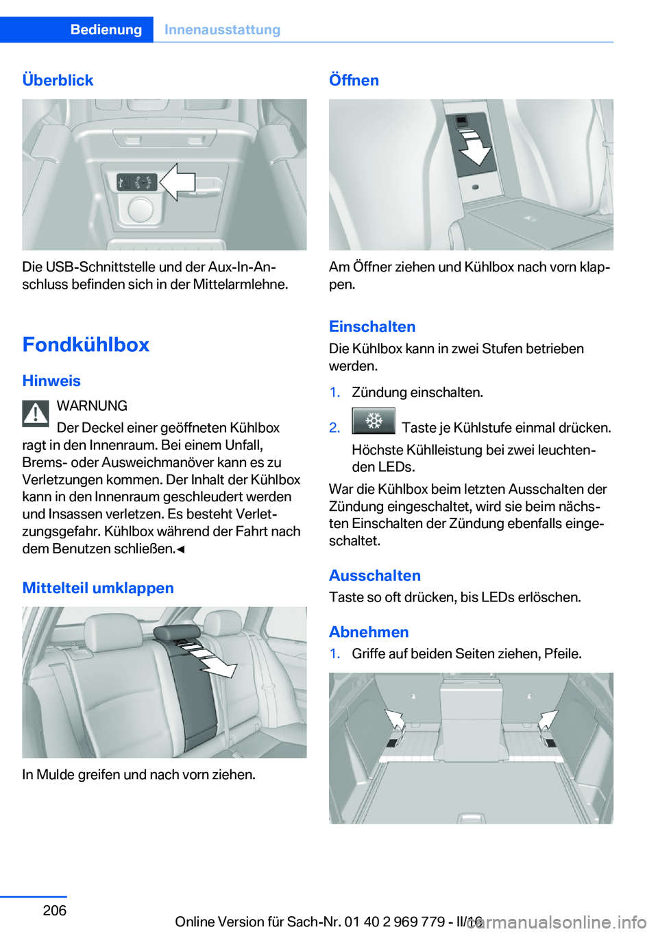 BMW X5 2016  Betriebsanleitungen (in German) Überblick
Die USB-Schnittstelle und der Aux-In-An‐
schluss befinden sich in der Mittelarmlehne.
Fondkühlbox
Hinweis WARNUNG
Der Deckel einer geöffneten Kühlbox
ragt in den Innenraum. Bei einem U