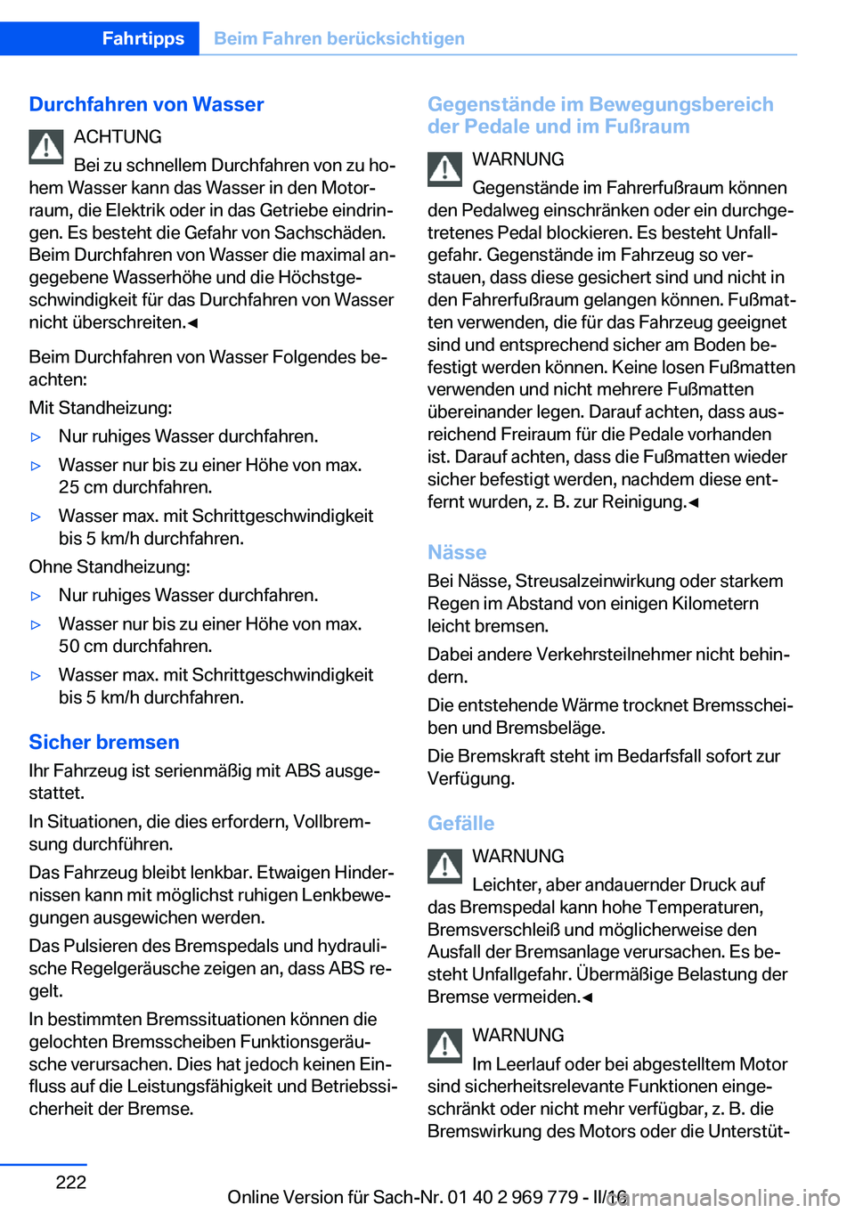 BMW X5 2016  Betriebsanleitungen (in German) Durchfahren von WasserACHTUNG
Bei zu schnellem Durchfahren von zu ho‐
hem Wasser kann das Wasser in den Motor‐ raum, die Elektrik oder in das Getriebe eindrin‐
gen. Es besteht die Gefahr von Sac