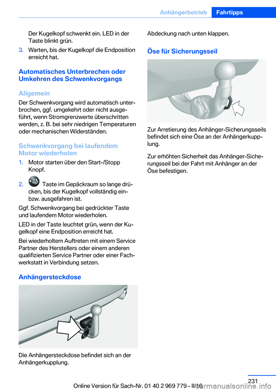 BMW X5 2016  Betriebsanleitungen (in German) Der Kugelkopf schwenkt ein. LED in der
Taste blinkt grün.3.Warten, bis der Kugelkopf die Endposition
erreicht hat.
Automatisches Unterbrechen oder
Umkehren des Schwenkvorgangs
Allgemein Der Schwenkvo