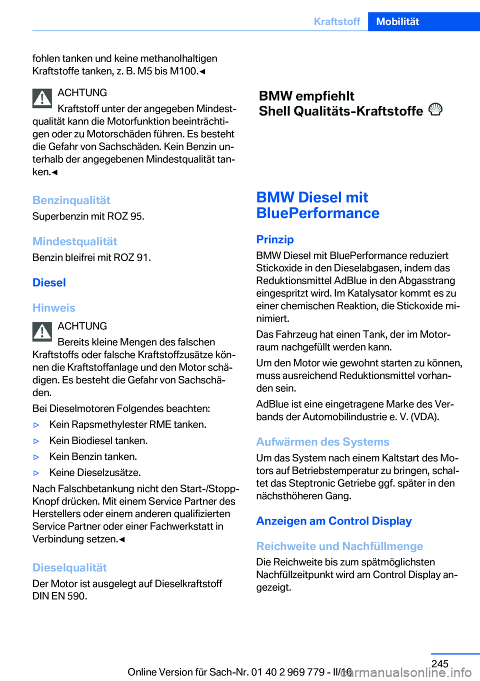 BMW X5 2016  Betriebsanleitungen (in German) fohlen tanken und keine methanolhaltigen
Kraftstoffe tanken, z. B. M5 bis M100.◀
ACHTUNG
Kraftstoff unter der angegeben Mindest‐
qualität kann die Motorfunktion beeinträchti‐
gen oder zu Motor